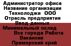 Администратор офиса › Название организации ­ Технолоджи, ООО › Отрасль предприятия ­ Ввод данных › Минимальный оклад ­ 19 000 - Все города Работа » Вакансии   . Приморский край,Уссурийский г. о. 